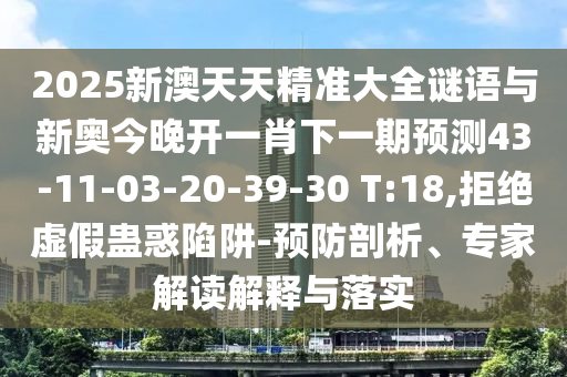 2025新澳天天精準大全謎語與新奧今晚開一肖下一期預測43-11-03-20-39-30 T:18,拒絕虛假蠱惑陷阱-預防剖析、專家解讀解釋與落實