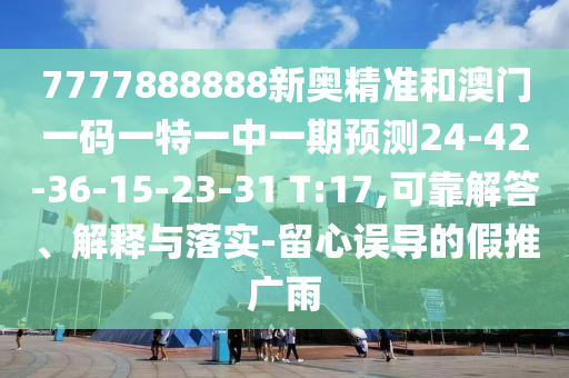 7777888888新奧精準和澳門一碼一特一中一期預(yù)測24-42-36-15-23-31 T:17,可靠解答、解釋與落實-留心誤導(dǎo)的假推廣雨