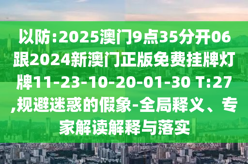 以防:2025澳門9點(diǎn)35分開06跟2024新澳門正版免費(fèi)掛牌燈牌11-23-10-20-01-30 T:27,規(guī)避迷惑的假象-全局釋義、專家解讀解釋與落實(shí)