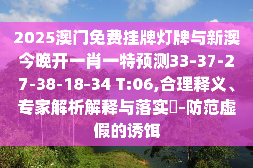 2025澳門免費(fèi)掛牌燈牌與新澳今晚開一肖一特預(yù)測(cè)33-37-27-38-18-34 T:06,合理釋義、專家解析解釋與落實(shí)?-防范虛假的誘餌