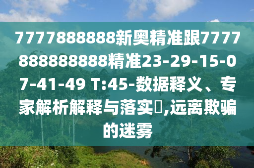 7777888888新奧精準跟7777888888888精準23-29-15-07-41-49 T:45-數(shù)據(jù)釋義、專家解析解釋與落實?,遠離欺騙的迷霧