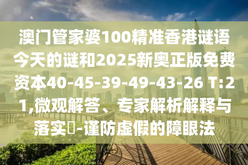 澳門管家婆100精準香港謎語今天的謎和2025新奧正版免費資本40-45-39-49-43-26 T:21,微觀解答、專家解析解釋與落實?-謹防虛假的障眼法