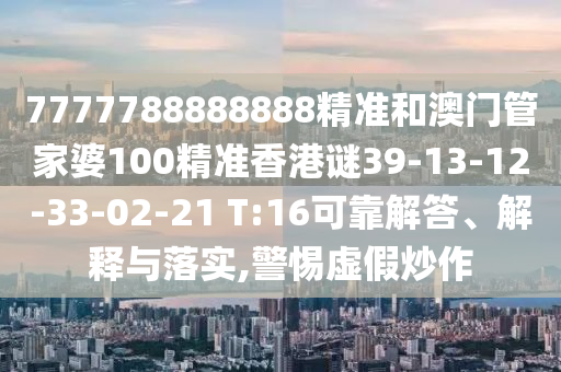 7777788888888精準和澳門管家婆100精準香港謎39-13-12-33-02-21 T:16可靠解答、解釋與落實,警惕虛假炒作