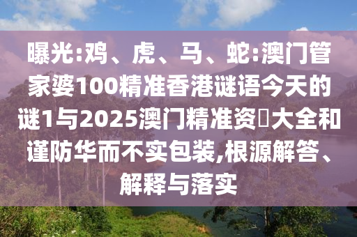 曝光:雞、虎、馬、蛇:澳門管家婆100精準(zhǔn)香港謎語今天的謎1與2025澳門精準(zhǔn)資枓大全和謹(jǐn)防華而不實(shí)包裝,根源解答、解釋與落實(shí)