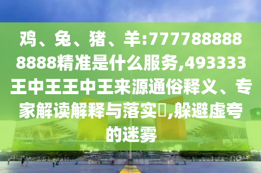 雞、兔、豬、羊:7777888888888精準(zhǔn)是什么服務(wù),493333王中王王中王來源通俗釋義、專家解讀解釋與落實(shí)?,躲避虛夸的迷霧