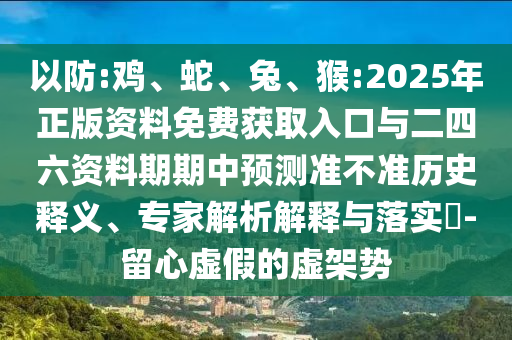 以防:雞、蛇、兔、猴:2025年正版資料免費獲取入口與二四六資料期期中預(yù)測準(zhǔn)不準(zhǔn)歷史釋義、專家解析解釋與落實?-留心虛假的虛架勢