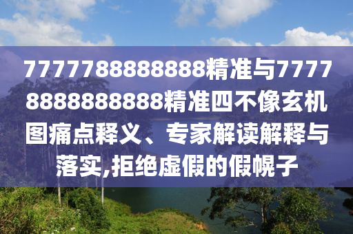 7777788888888精準(zhǔn)與77778888888888精準(zhǔn)四不像玄機(jī)圖痛點(diǎn)釋義、專家解讀解釋與落實(shí),拒絕虛假的假幌子