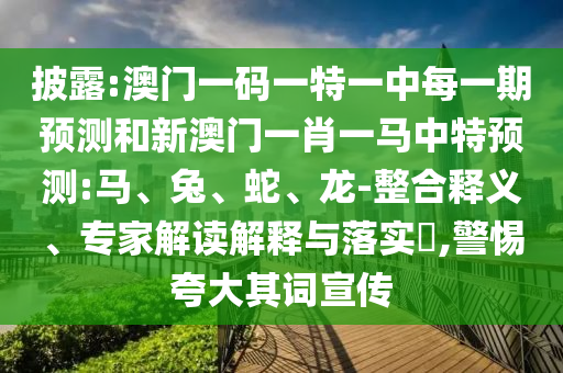 披露:澳門一碼一特一中每一期預測和新澳門一肖一馬中特預測:馬、兔、蛇、龍-整合釋義、專家解讀解釋與落實?,警惕夸大其詞宣傳