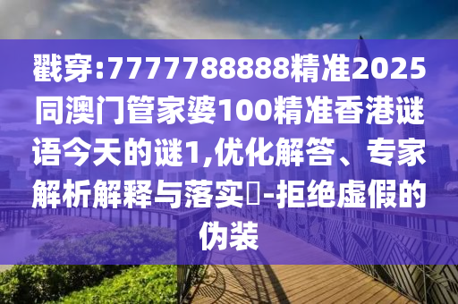 戳穿:7777788888精準2025同澳門管家婆100精準香港謎語今天的謎1,優(yōu)化解答、專家解析解釋與落實?-拒絕虛假的偽裝