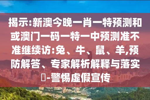 揭示:新澳今晚一肖一特預(yù)測和或澳門一碼一特一中預(yù)測準不準繼續(xù)訪:兔、牛、鼠、羊,預(yù)防解答、專家解析解釋與落實?-警惕虛假宣傳