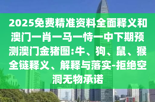 2025免費(fèi)精準(zhǔn)資料全面釋義和澳門一肖一馬一恃一中下期預(yù)測澳門金豬圖:牛、狗、鼠、猴全鏈釋義、解釋與落實(shí)-拒絕空洞無物承諾