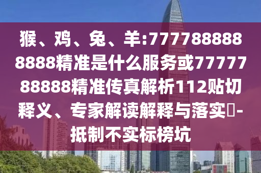猴、雞、兔、羊:7777888888888精準(zhǔn)是什么服務(wù)或7777788888精準(zhǔn)傳真解析112貼切釋義、專家解讀解釋與落實?-抵制不實標(biāo)榜坑