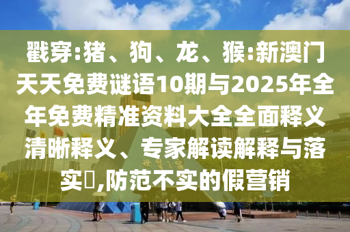戳穿:豬、狗、龍、猴:新澳門(mén)天天免費(fèi)謎語(yǔ)10期與2025年全年免費(fèi)精準(zhǔn)資料大全全面釋義清晰釋義、專家解讀解釋與落實(shí)?,防范不實(shí)的假營(yíng)銷