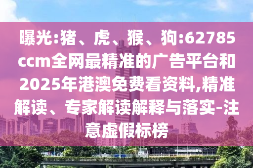 曝光:豬、虎、猴、狗:62785ccm全網(wǎng)最精準(zhǔn)的廣告平臺(tái)和2025年港澳免費(fèi)看資料,精準(zhǔn)解讀、專家解讀解釋與落實(shí)-注意虛假標(biāo)榜