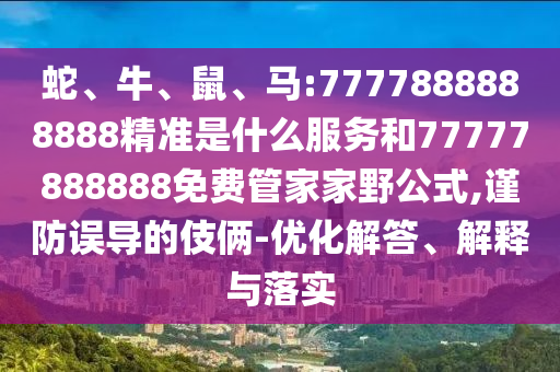 蛇、牛、鼠、馬:7777888888888精準(zhǔn)是什么服務(wù)和77777888888免費(fèi)管家家野公式,謹(jǐn)防誤導(dǎo)的伎倆-優(yōu)化解答、解釋與落實(shí)