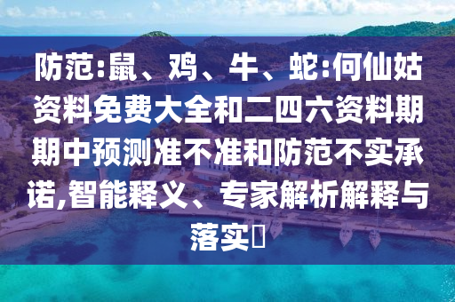 防范:鼠、雞、牛、蛇:何仙姑資料免費大全和二四六資料期期中預(yù)測準(zhǔn)不準(zhǔn)和防范不實承諾,智能釋義、專家解析解釋與落實?