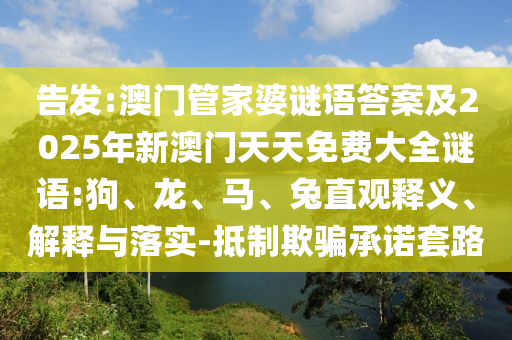 告發(fā):澳門管家婆謎語答案及2025年新澳門天天免費(fèi)大全謎語:狗、龍、馬、兔直觀釋義、解釋與落實(shí)-抵制欺騙承諾套路
