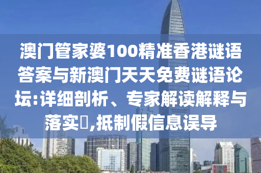 澳門管家婆100精準香港謎語答案與新澳門天天免費謎語論壇:詳細剖析、專家解讀解釋與落實?,抵制假信息誤導(dǎo)