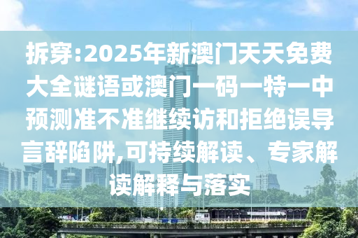 拆穿:2025年新澳門天天免費大全謎語或澳門一碼一特一中預(yù)測準(zhǔn)不準(zhǔn)繼續(xù)訪和拒絕誤導(dǎo)言辭陷阱,可持續(xù)解讀、專家解讀解釋與落實