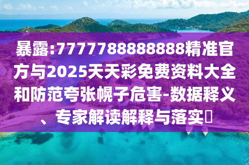 暴露:7777788888888精準(zhǔn)官方與2025天天彩免費(fèi)資料大全和防范夸張幌子危害-數(shù)據(jù)釋義、專家解讀解釋與落實(shí)?
