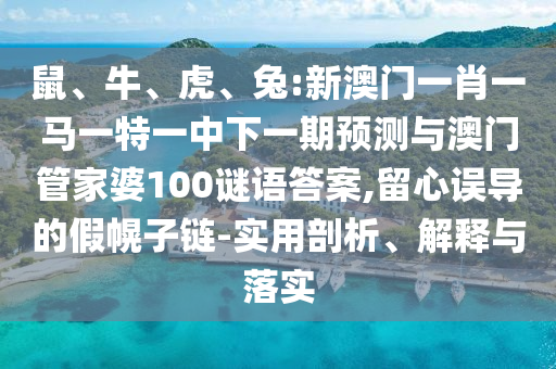 鼠、牛、虎、兔:新澳門一肖一馬一特一中下一期預測與澳門管家婆100謎語答案,留心誤導的假幌子鏈-實用剖析、解釋與落實