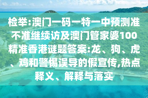 檢舉:澳門一碼一特一中預(yù)測(cè)準(zhǔn)不準(zhǔn)繼續(xù)訪及澳門管家婆100精準(zhǔn)香港謎題答案:龍、狗、虎、雞和警惕誤導(dǎo)的假宣傳,熱點(diǎn)釋義、解釋與落實(shí)