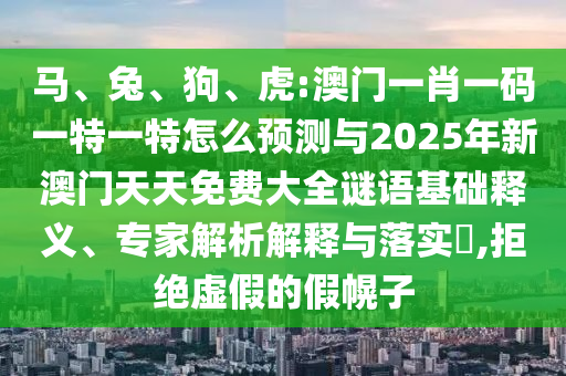 馬、兔、狗、虎:澳門一肖一碼一特一特怎么預(yù)測與2025年新澳門天天免費大全謎語基礎(chǔ)釋義、專家解析解釋與落實?,拒絕虛假的假幌子