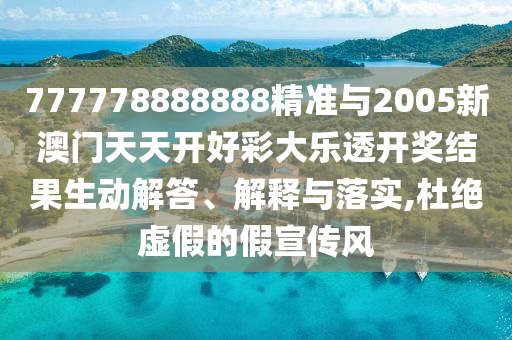 777778888888精準(zhǔn)與2005新澳門天天開好彩大樂透開獎結(jié)果生動解答、解釋與落實,杜絕虛假的假宣傳風(fēng)