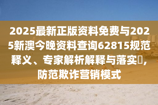 2025最新正版資料免費(fèi)與2025新澳今晚資料查詢62815規(guī)范釋義、專家解析解釋與落實(shí)?,防范欺詐營(yíng)銷(xiāo)模式