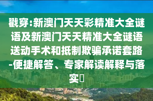 戳穿:新澳門天天彩精準(zhǔn)大全謎語及新澳門天天精準(zhǔn)大全謎語送動(dòng)手術(shù)和抵制欺騙承諾套路-便捷解答、專家解讀解釋與落實(shí)?