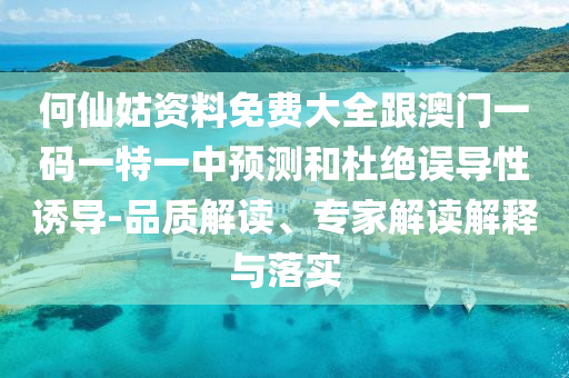 何仙姑資料免費大全跟澳門一碼一特一中預測和杜絕誤導性誘導-品質解讀、專家解讀解釋與落實