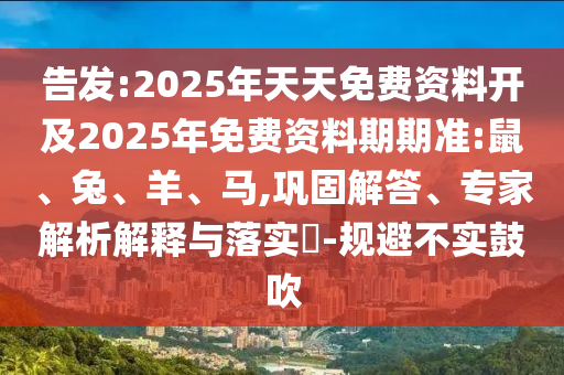 告發(fā):2025年天天免費資料開及2025年免費資料期期準:鼠、兔、羊、馬,鞏固解答、專家解析解釋與落實?-規(guī)避不實鼓吹