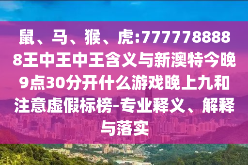 鼠、馬、猴、虎:7777788888王中王中王含義與新澳特今晚9點(diǎn)30分開什么游戲晚上九和注意虛假標(biāo)榜-專業(yè)釋義、解釋與落實(shí)