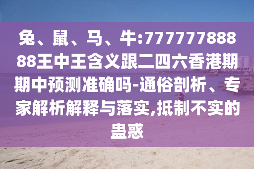 兔、鼠、馬、牛:77777788888王中王含義跟二四六香港期期中預測準確嗎-通俗剖析、專家解析解釋與落實,抵制不實的蠱惑