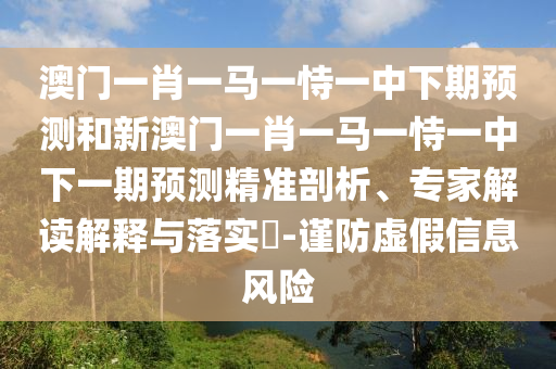 澳門一肖一馬一恃一中下期預(yù)測(cè)和新澳門一肖一馬一恃一中下一期預(yù)測(cè)精準(zhǔn)剖析、專家解讀解釋與落實(shí)?-謹(jǐn)防虛假信息風(fēng)險(xiǎn)