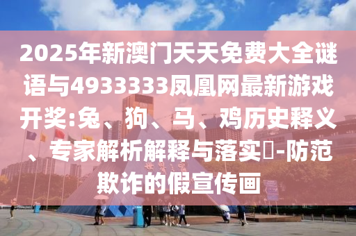 2025年新澳門天天免費大全謎語與4933333鳳凰網(wǎng)最新游戲開獎:兔、狗、馬、雞歷史釋義、專家解析解釋與落實?-防范欺詐的假宣傳畫