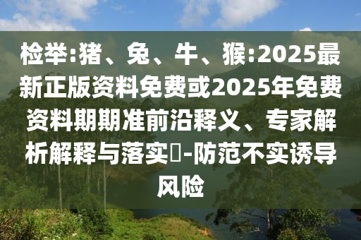 檢舉:豬、兔、牛、猴:2025最新正版資料免費(fèi)或2025年免費(fèi)資料期期準(zhǔn)前沿釋義、專家解析解釋與落實(shí)?-防范不實(shí)誘導(dǎo)風(fēng)險(xiǎn)