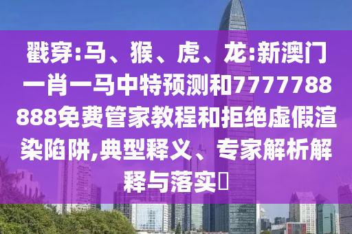 戳穿:馬、猴、虎、龍:新澳門一肖一馬中特預測和7777788888免費管家教程和拒絕虛假渲染陷阱,典型釋義、專家解析解釋與落實?
