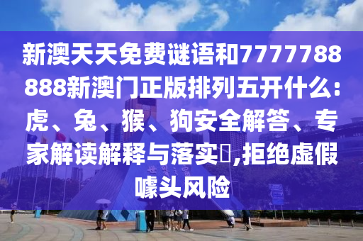 新澳天天免費謎語和7777788888新澳門正版排列五開什么:虎、兔、猴、狗安全解答、專家解讀解釋與落實?,拒絕虛假噱頭風(fēng)險