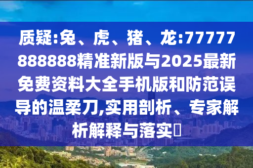 質(zhì)疑:兔、虎、豬、龍:77777888888精準(zhǔn)新版與2025最新免費(fèi)資料大全手機(jī)版和防范誤導(dǎo)的溫柔刀,實用剖析、專家解析解釋與落實?