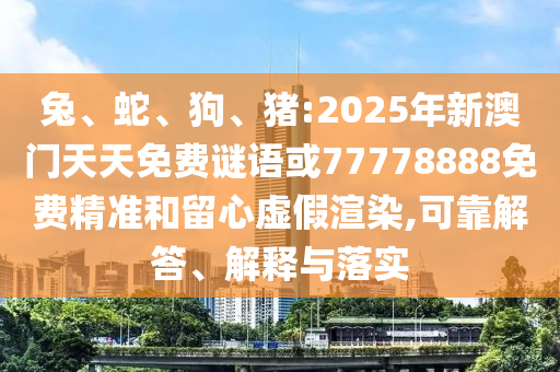 兔、蛇、狗、豬:2025年新澳門天天免費(fèi)謎語或77778888免費(fèi)精準(zhǔn)和留心虛假渲染,可靠解答、解釋與落實(shí)