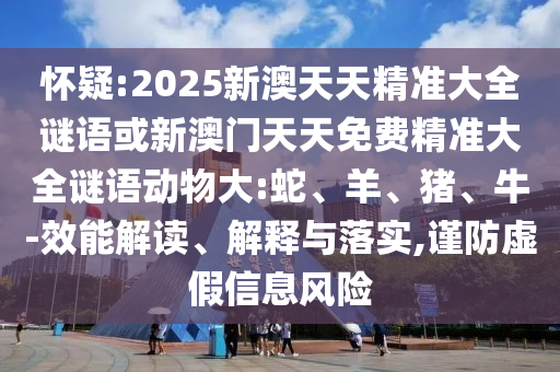 懷疑:2025新澳天天精準(zhǔn)大全謎語或新澳門天天免費精準(zhǔn)大全謎語動物大:蛇、羊、豬、牛-效能解讀、解釋與落實,謹防虛假信息風(fēng)險