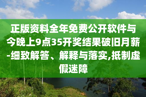 正版資料全年免費(fèi)公開(kāi)軟件與今晚上9點(diǎn)35開(kāi)獎(jiǎng)結(jié)果破舊月薪-細(xì)致解答、解釋與落實(shí),抵制虛假迷障