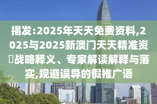 揭發(fā):2025年天天免費資料,2025與2025新澳門天天精準資枓戰(zhàn)略釋義、專家解讀解釋與落實,規(guī)避誤導(dǎo)的假推廣語
