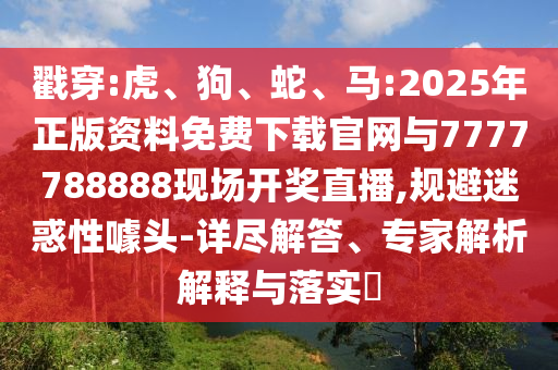 戳穿:虎、狗、蛇、馬:2025年正版資料免費下載官網(wǎng)與7777788888現(xiàn)場開獎直播,規(guī)避迷惑性噱頭-詳盡解答、專家解析解釋與落實?