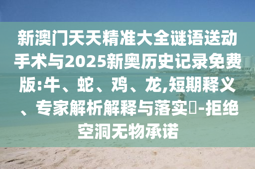 新澳門天天精準(zhǔn)大全謎語送動手術(shù)與2025新奧歷史記錄免費版:牛、蛇、雞、龍,短期釋義、專家解析解釋與落實?-拒絕空洞無物承諾