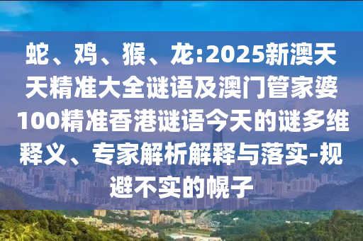 蛇、雞、猴、龍:2025新澳天天精準(zhǔn)大全謎語及澳門管家婆100精準(zhǔn)香港謎語今天的謎多維釋義、專家解析解釋與落實-規(guī)避不實的幌子