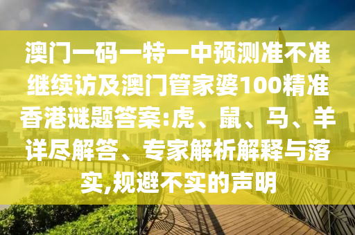 澳門一碼一特一中預(yù)測準(zhǔn)不準(zhǔn)繼續(xù)訪及澳門管家婆100精準(zhǔn)香港謎題答案:虎、鼠、馬、羊詳盡解答、專家解析解釋與落實(shí),規(guī)避不實(shí)的聲明