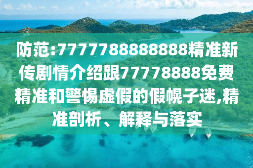 防范:7777788888888精準(zhǔn)新傳劇情介紹跟77778888免費(fèi)精準(zhǔn)和警惕虛假的假幌子迷,精準(zhǔn)剖析、解釋與落實(shí)