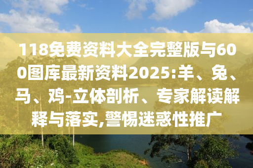 118免費(fèi)資料大全完整版與600圖庫最新資料2025:羊、兔、馬、雞-立體剖析、專家解讀解釋與落實(shí),警惕迷惑性推廣